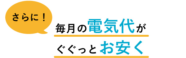 さらに毎月の電気代がぐぐっとお安く